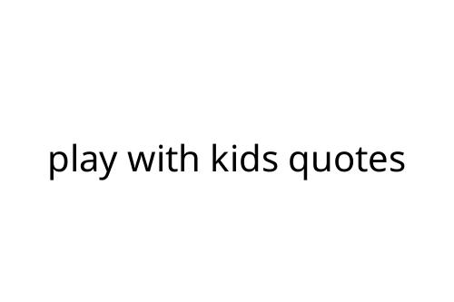 play with kids quotes
